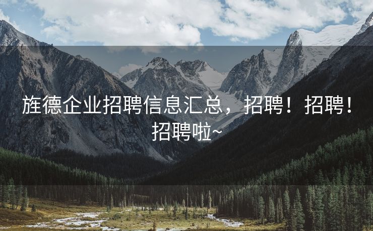 旌德企业招聘信息汇总，招聘！招聘！招聘啦~