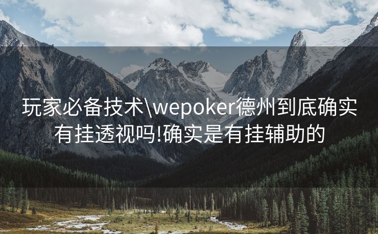 玩家必备技术\wepoker德州到底确实有挂透视吗!确实是有挂辅助的