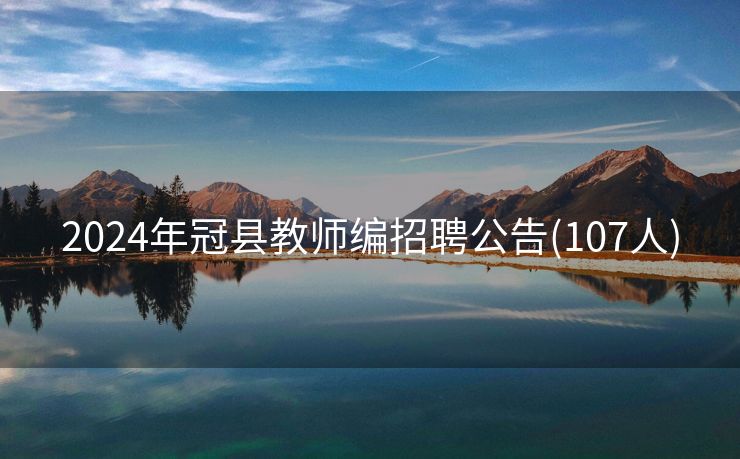 2024年冠县教师编招聘公告(107人)