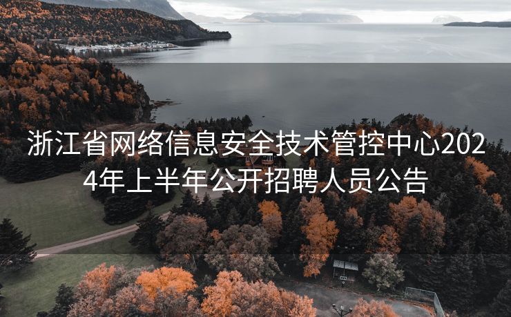 浙江省网络信息安全技术管控中心2024年上半年公开招聘人员公告