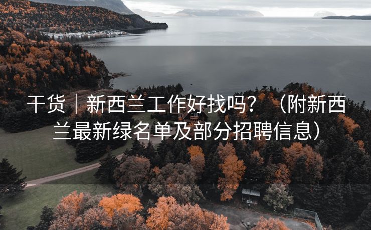 干货｜新西兰工作好找吗？（附新西兰最新绿名单及部分招聘信息）