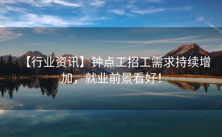 【行业资讯】钟点工招工需求持续增加，就业前景看好！