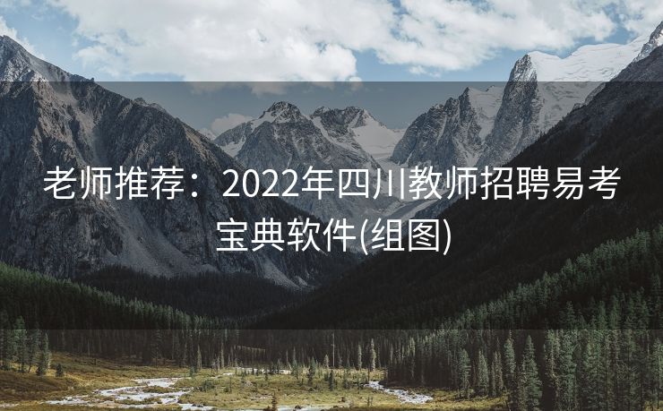 老师推荐：2022年四川教师招聘易考宝典软件(组图)