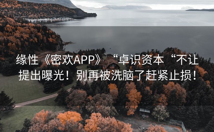 缘性《密欢APP》“卓识资本“不让提出曝光！别再被洗脑了赶紧止损！