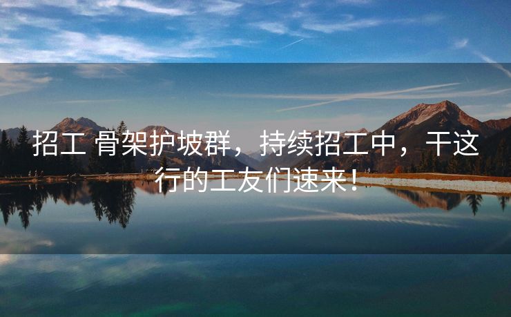 招工 骨架护坡群，持续招工中，干这行的工友们速来！