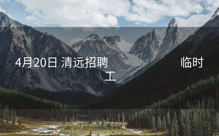 4月20日 清远招聘                           临时工