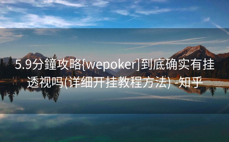 5.9分鐘攻略{wepoker]到底确实有挂透视吗(详细开挂教程方法) -知乎