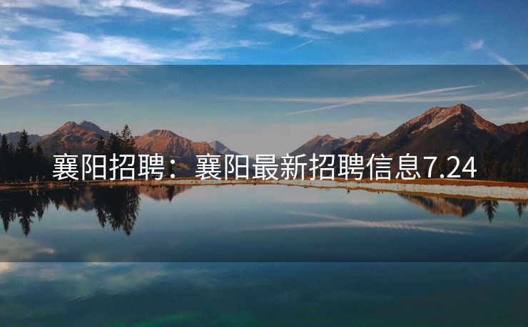 襄阳招聘：襄阳最新招聘信息7.24