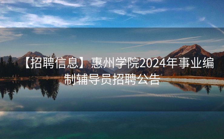 【招聘信息】惠州学院2024年事业编制辅导员招聘公告