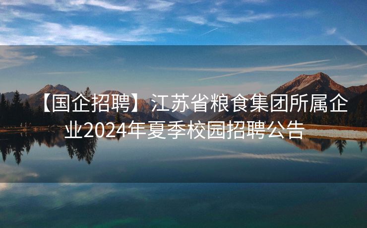 【国企招聘】江苏省粮食集团所属企业2024年夏季校园招聘公告