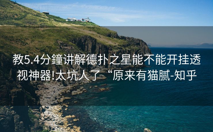 教5.4分鐘讲解德扑之星能不能开挂透视神器!太坑人了“原来有猫腻-知乎