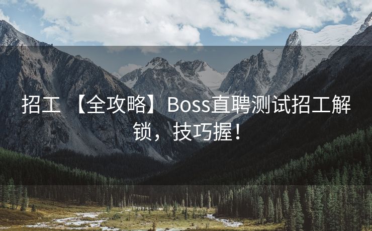 招工 【全攻略】Boss直聘测试招工解锁，技巧握！