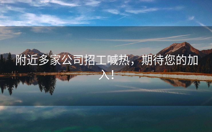 附近多家公司招工喊热，期待您的加入！