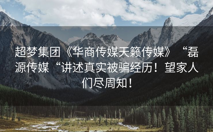 超梦集团《华商传媒天籁传媒》“磊源传媒“讲述真实被骗经历！望家人们尽周知！
