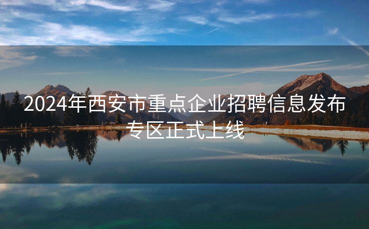 2024年西安市重点企业招聘信息发布专区正式上线