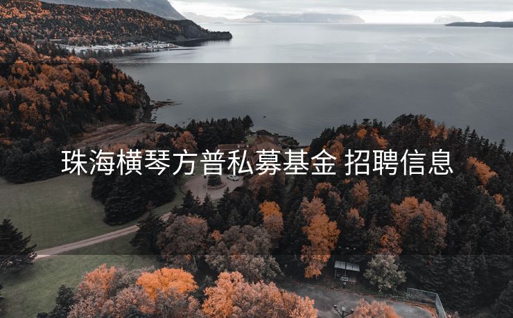 珠海横琴方普私募基金 招聘信息