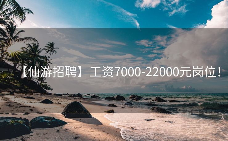 【仙游招聘】工资7000-22000元岗位！