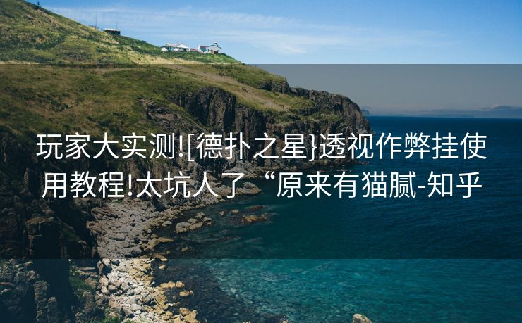 玩家大实测![德扑之星}透视作弊挂使用教程!太坑人了“原来有猫腻-知乎