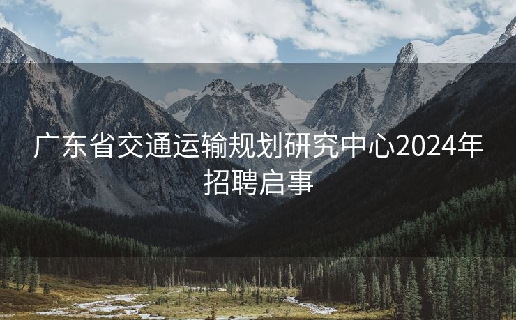 广东省交通运输规划研究中心2024年招聘启事