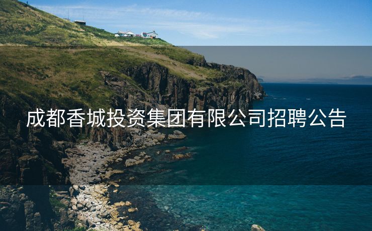 成都香城投资集团有限公司招聘公告