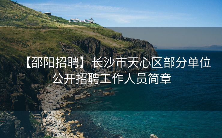 【邵阳招聘】长沙市天心区部分单位公开招聘工作人员简章