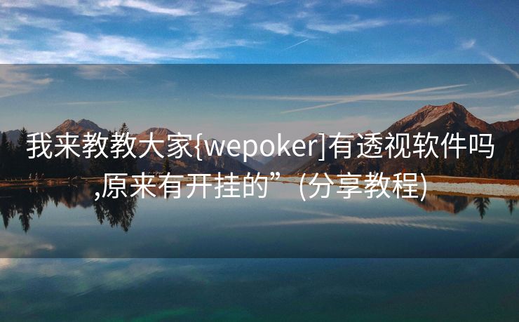 我来教教大家{wepoker]有透视软件吗,原来有开挂的”(分享教程)
