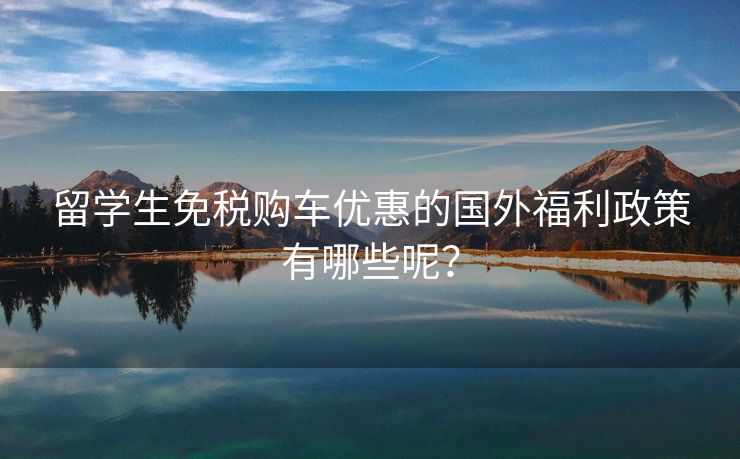 留学生免税购车优惠的国外福利政策有哪些呢？