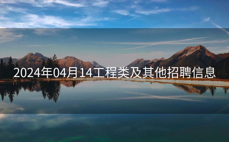 2024年04月14工程类及其他招聘信息