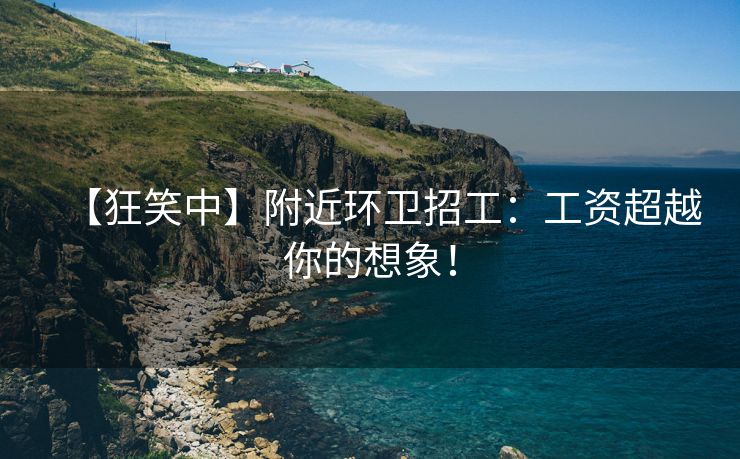 【狂笑中】附近环卫招工：工资超越你的想象！