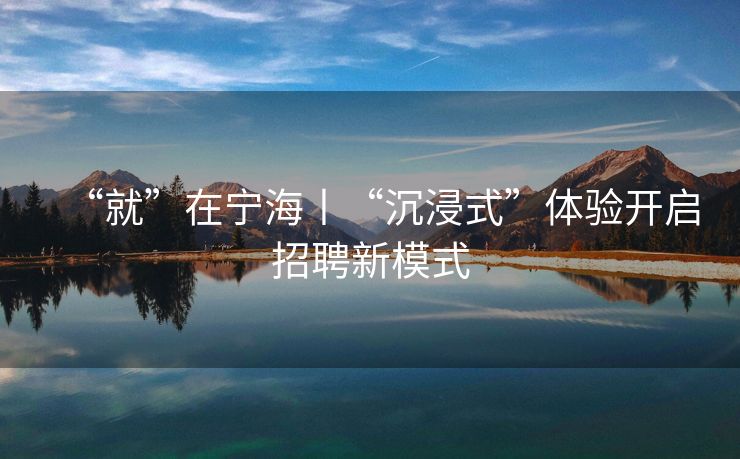 “就”在宁海丨“沉浸式”体验开启招聘新模式