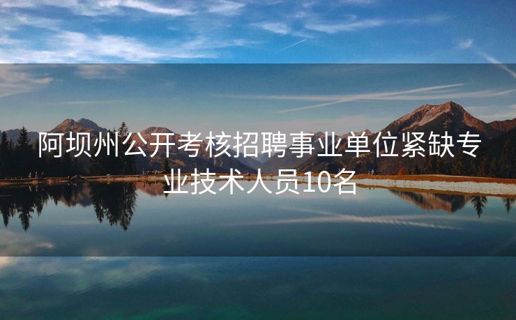 阿坝州公开考核招聘事业单位紧缺专业技术人员10名
