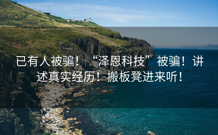 已有人被骗！“泽恩科技”被骗！讲述真实经历！搬板凳进来听！