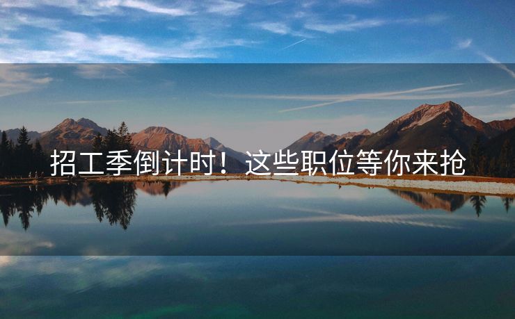 招工季倒计时！这些职位等你来抢