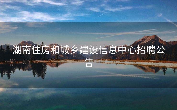 湖南住房和城乡建设信息中心招聘公告