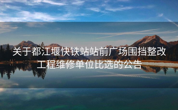 
关于都江堰快铁站站前广场围挡整改工程维修单位比选的公告