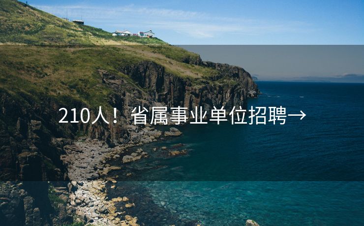 210人！省属事业单位招聘→