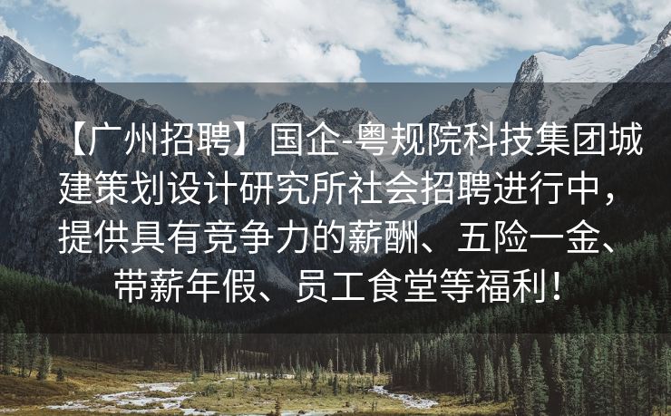 【广州招聘】国企-粤规院科技集团城建策划设计研究所社会招聘进行中，提供具有竞争力的薪酬、五险一金、带薪年假、员工食堂等福利！