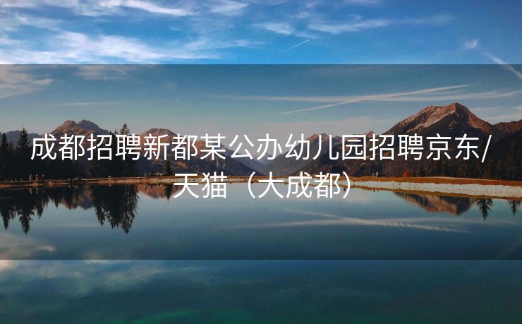 成都招聘新都某公办幼儿园招聘京东/天猫（大成都）