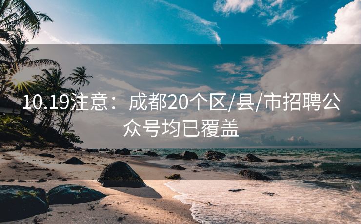 10.19注意：成都20个区/县/市招聘公众号均已覆盖