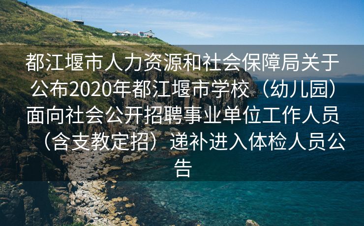 都江堰市人力资源和社会保障局关于公布2020年都江堰市学校（幼儿园）面向社会公开招聘事业单位工作人员（含支教定招）递补进入体检人员公告