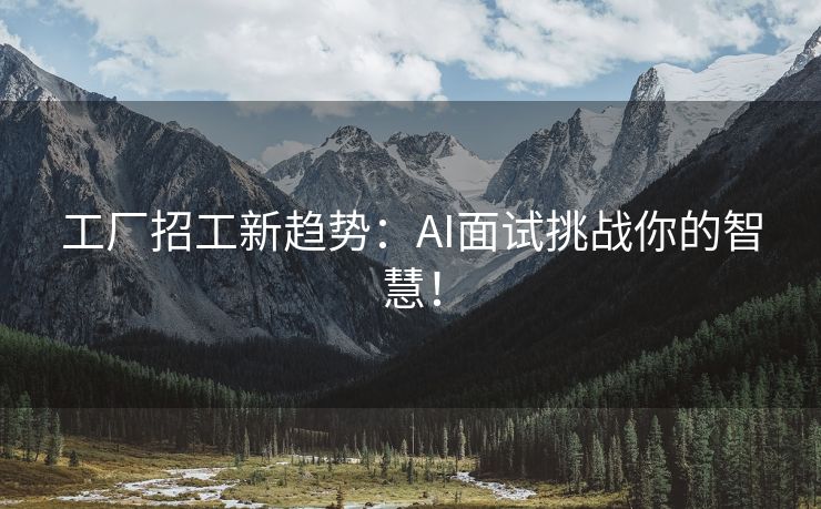 工厂招工新趋势：AI面试挑战你的智慧！