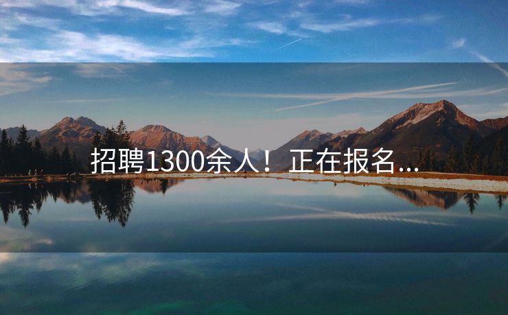 招聘1300余人！正在报名...