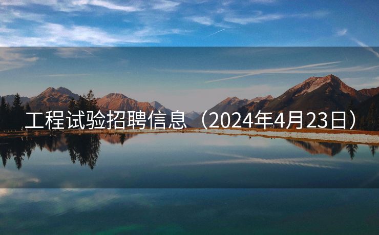 工程试验招聘信息（2024年4月23日）
