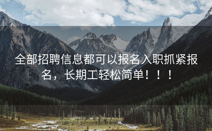 全部招聘信息都可以报名入职抓紧报名，长期工轻松简单！！！