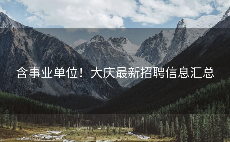 含事业单位！大庆最新招聘信息汇总