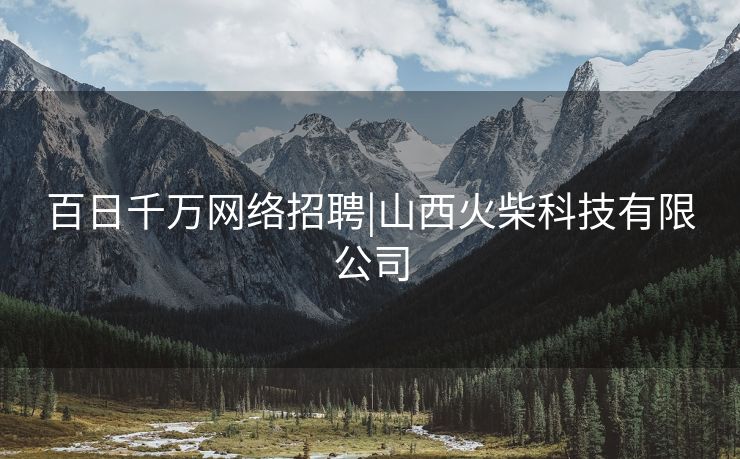 百日千万网络招聘|山西火柴科技有限公司