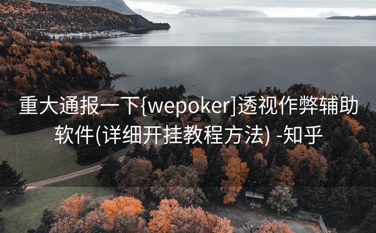 重大通报一下{wepoker]透视作弊辅助软件(详细开挂教程方法) -知乎