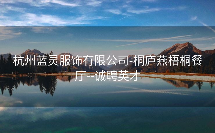 杭州蓝灵服饰有限公司-桐庐燕梧桐餐厅--诚聘英才