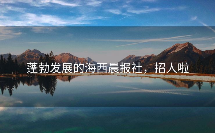 蓬勃发展的海西晨报社，招人啦