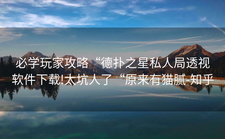 必学玩家攻略“德扑之星私人局透视软件下载!太坑人了“原来有猫腻-知乎